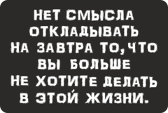Табличка «Нет смысла откладывать на завтра то, что вы больше не хотите делать в этом жизни»